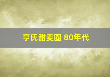 亨氏甜麦圈 80年代